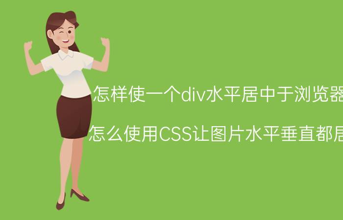 怎样使一个div水平居中于浏览器中 怎么使用CSS让图片水平垂直都居中？